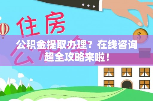 复兴公积金提取办理？在线咨询超全攻略来啦！