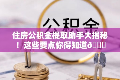 复兴住房公积金提取助手大揭秘！这些要点你得知道😎