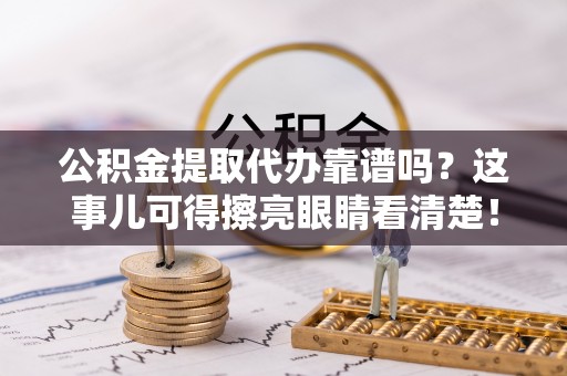 复兴公积金提取代办靠谱吗？这事儿可得擦亮眼睛看清楚！