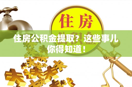 复兴住房公积金提取？这些事儿你得知道！