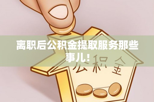 复兴离职后公积金提取服务那些事儿！