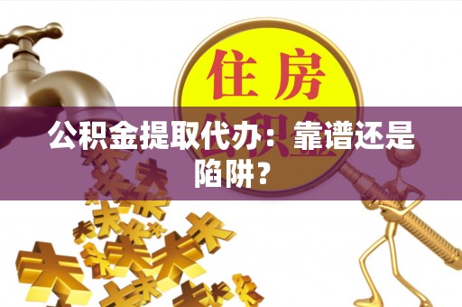 复兴公积金提取代办：靠谱还是陷阱？