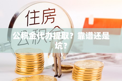 复兴公积金代办提取？靠谱还是坑？