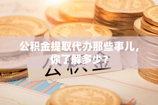 复兴公积金提取代办那些事儿，你了解多少？