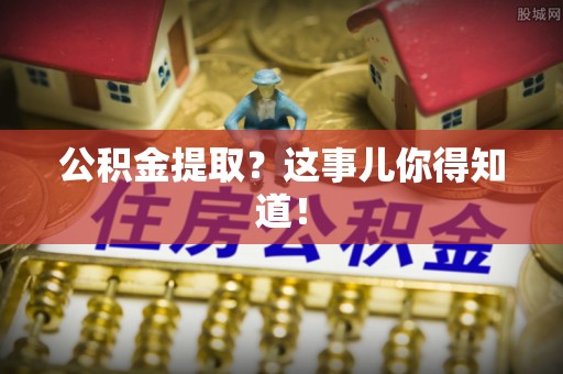 复兴公积金提取？这事儿你得知道！