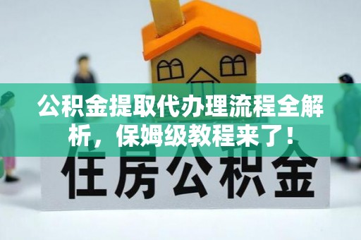 复兴公积金提取代办理流程全解析，保姆级教程来了！