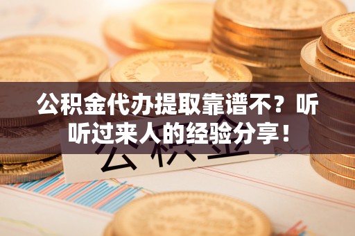 复兴公积金代办提取靠谱不？听听过来人的经验分享！