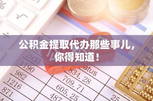 复兴公积金提取代办那些事儿，你得知道！