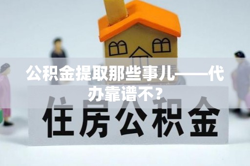 复兴公积金提取那些事儿——代办靠谱不？