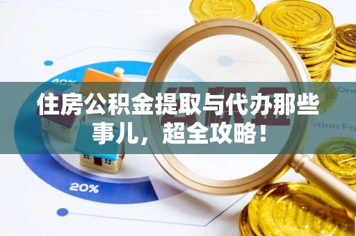 复兴住房公积金提取与代办那些事儿，超全攻略！