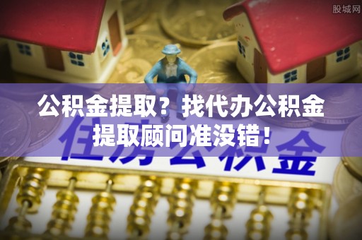 复兴公积金提取？找代办公积金提取顾问准没错！