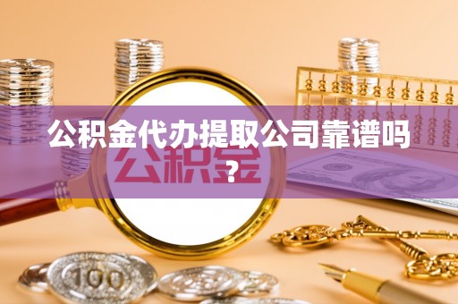 复兴公积金代办提取公司靠谱吗？