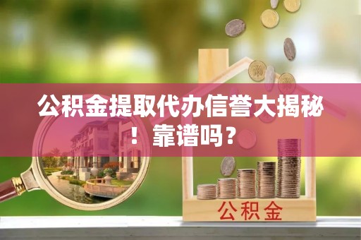 复兴公积金提取代办信誉大揭秘！靠谱吗？