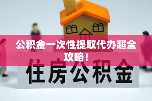 复兴公积金一次性提取代办超全攻略！