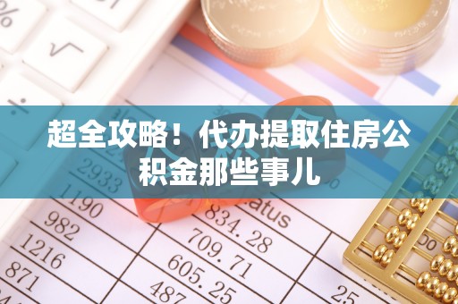 复兴超全攻略！代办提取住房公积金那些事儿