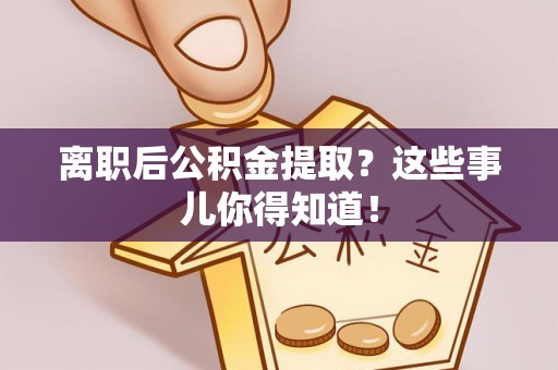 复兴离职后公积金提取？这些事儿你得知道！