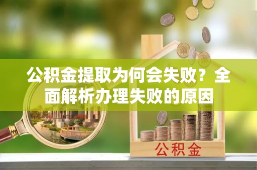 复兴公积金提取为何会失败？全面解析办理失败的原因