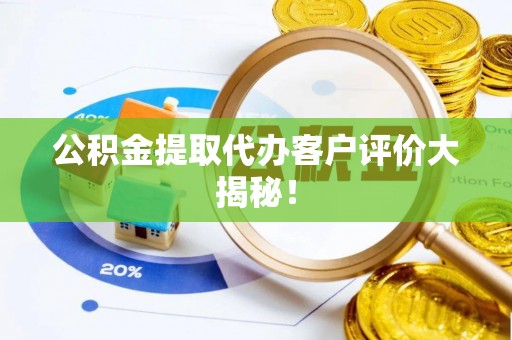 复兴公积金提取代办客户评价大揭秘！
