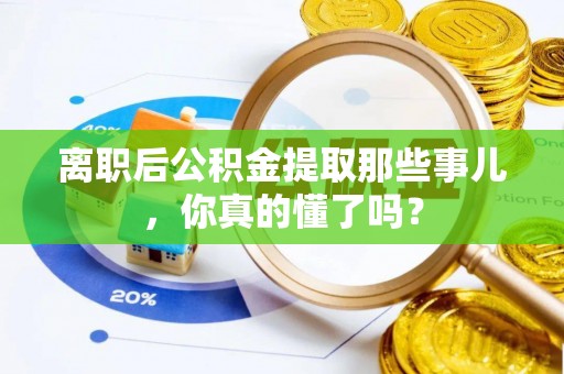复兴离职后公积金提取那些事儿，你真的懂了吗？
