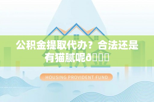 复兴公积金提取代办？合法还是有猫腻呢😏