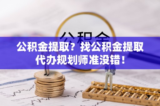 复兴公积金提取？找公积金提取代办规划师准没错！