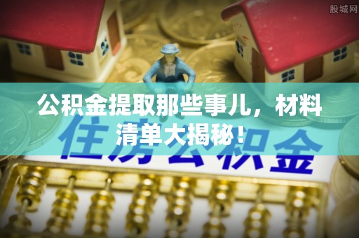 复兴公积金提取那些事儿，材料清单大揭秘！