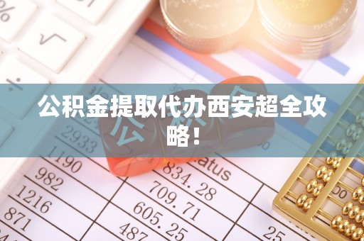 复兴公积金提取代办西安超全攻略！