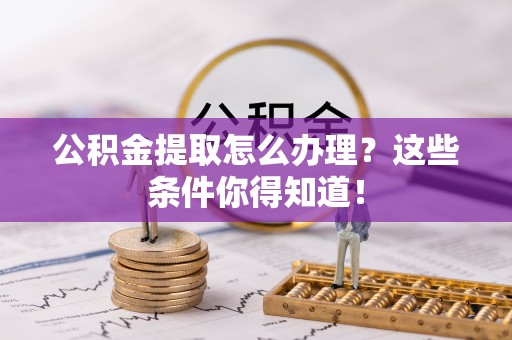 复兴公积金提取怎么办理？这些条件你得知道！