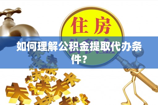 复兴如何理解公积金提取代办条件？