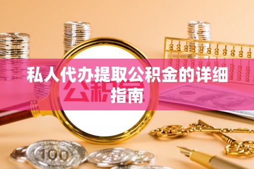 复兴私人代办提取公积金的详细指南