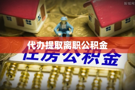 复兴代办提取离职公积金